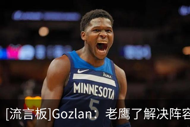[流言板]Gozlan：老鹰了解决阵容名额问题，但距离奢侈税线仅剩170万